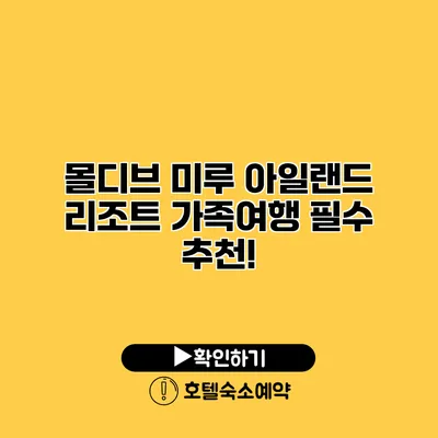 몰디브 미루 아일랜드 리조트 가족여행 필수 추천!