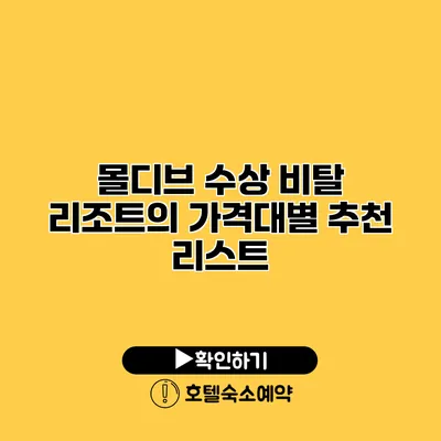 몰디브 수상 비탈 리조트의 가격대별 추천 리스트