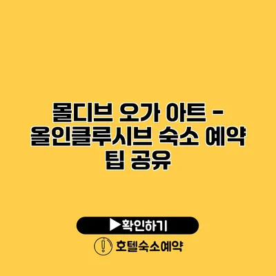 몰디브 오가 아트 - 올인클루시브 숙소 예약 팁 공유