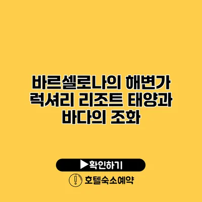 바르셀로나의 해변가 럭셔리 리조트 태양과 바다의 조화