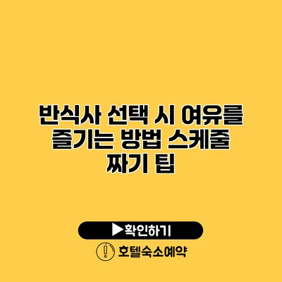 반식사 선택 시 여유를 즐기는 방법 스케줄 짜기 팁