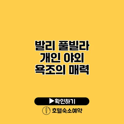 발리 풀빌라 개인 야외 욕조의 매력