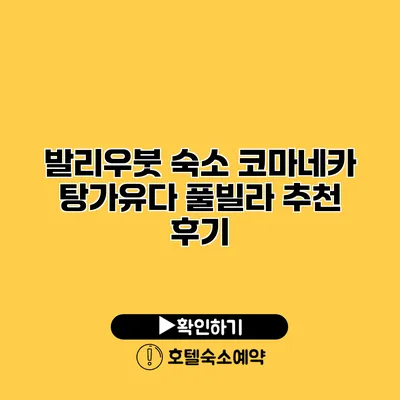 발리우붓 숙소 코마네카 탕가유다 풀빌라 추천 후기