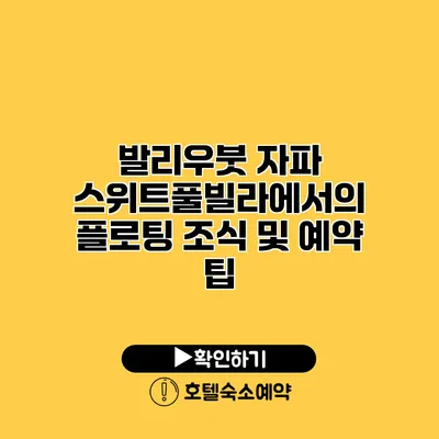 발리우붓 자파 스위트풀빌라에서의 플로팅 조식 및 예약 팁