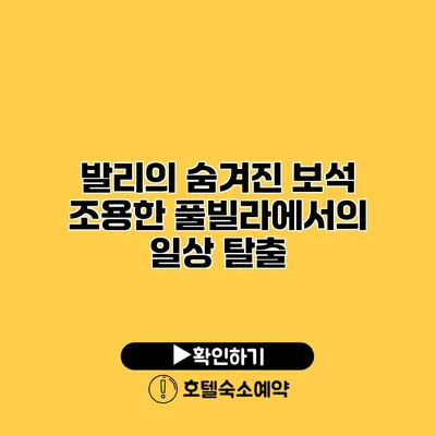 발리의 숨겨진 보석 조용한 풀빌라에서의 일상 탈출