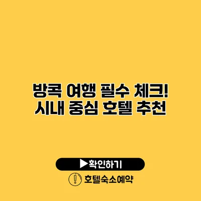 방콕 여행 필수 체크! 시내 중심 호텔 추천