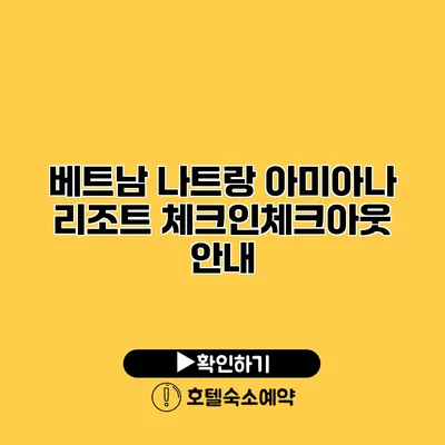 베트남 나트랑 아미아나 리조트 체크인/체크아웃 안내