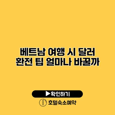 베트남 여행 시 달러 환전 팁 얼마나 바꿀까?