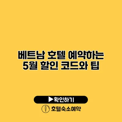 베트남 호텔 예약하는 5월 할인 코드와 팁