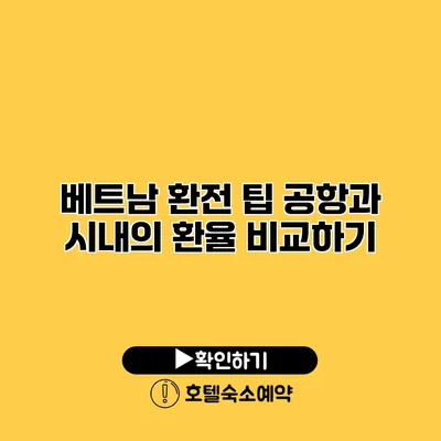 베트남 환전 팁 공항과 시내의 환율 비교하기