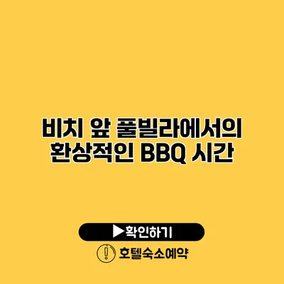 비치 앞 풀빌라에서의 환상적인 BBQ 시간