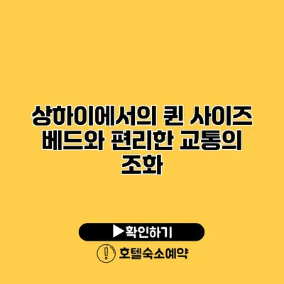 상하이에서의 퀸 사이즈 베드와 편리한 교통의 조화