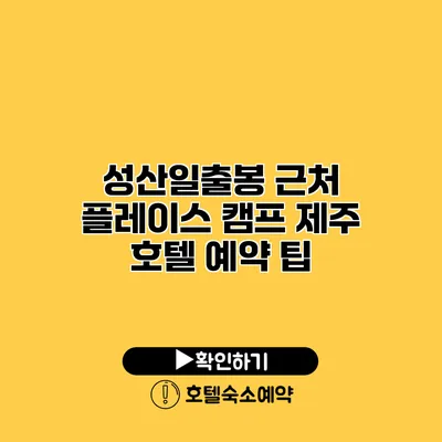 성산일출봉 근처 플레이스 캠프 제주 호텔 예약 팁