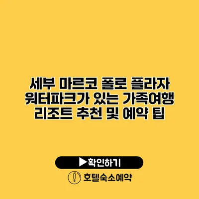 세부 마르코 폴로 플라자 워터파크가 있는 가족여행 리조트 추천 및 예약 팁