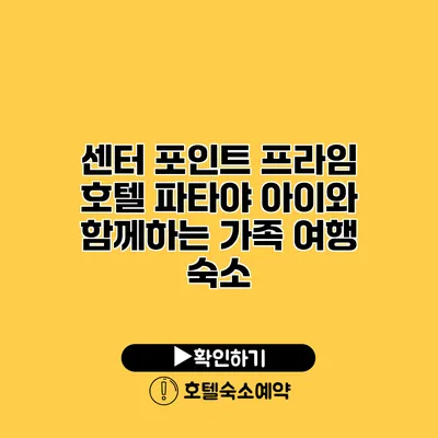 센터 포인트 프라임 호텔 파타야 아이와 함께하는 가족 여행 숙소