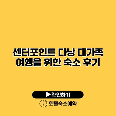 센터포인트 다낭 대가족 여행을 위한 숙소 후기