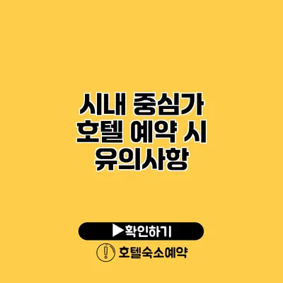 시내 중심가 호텔 예약 시 유의사항