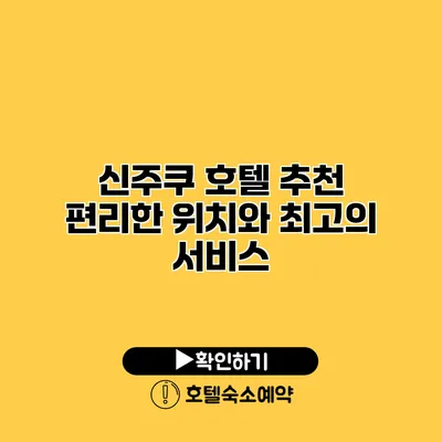 신주쿠 호텔 추천 편리한 위치와 최고의 서비스