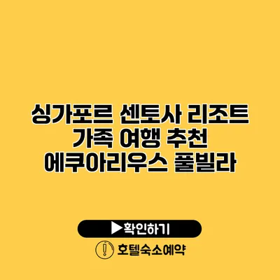 싱가포르 센토사 리조트 가족 여행 추천 에쿠아리우스 풀빌라