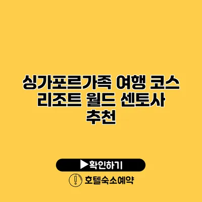 싱가포르가족 여행 코스 리조트 월드 센토사 추천