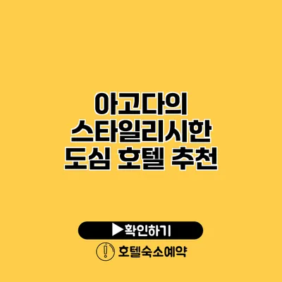 아고다의 스타일리시한 도심 호텔 추천