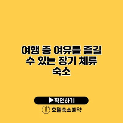 여행 중 여유를 즐길 수 있는 장기 체류 숙소