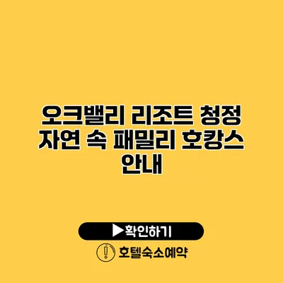 오크밸리 리조트 청정 자연 속 패밀리 호캉스 안내