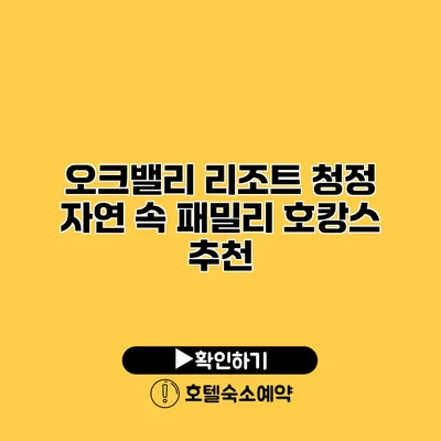 오크밸리 리조트 청정 자연 속 패밀리 호캉스 추천