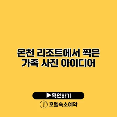 온천 리조트에서 찍은 가족 사진 아이디어