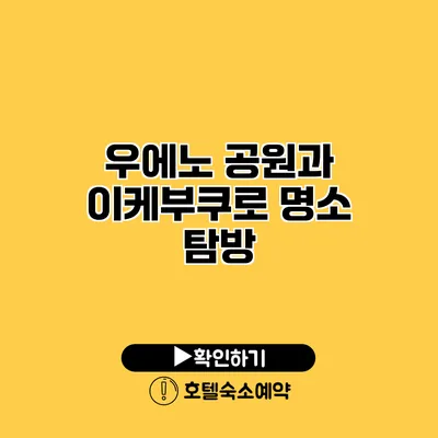 우에노 공원과 이케부쿠로 명소 탐방