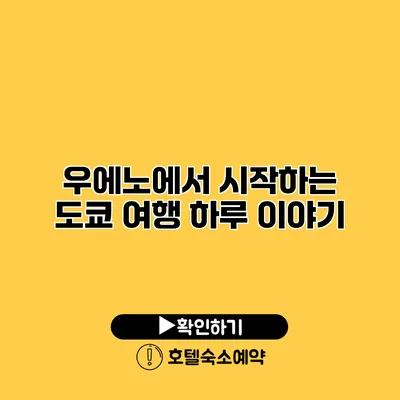 우에노에서 시작하는 도쿄 여행 하루 이야기