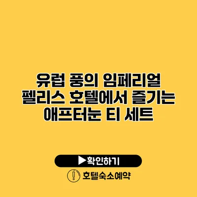 유럽 풍의 임페리얼 펠리스 호텔에서 즐기는 애프터눈 티 세트