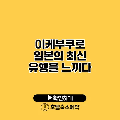 이케부쿠로 일본의 최신 유행을 느끼다