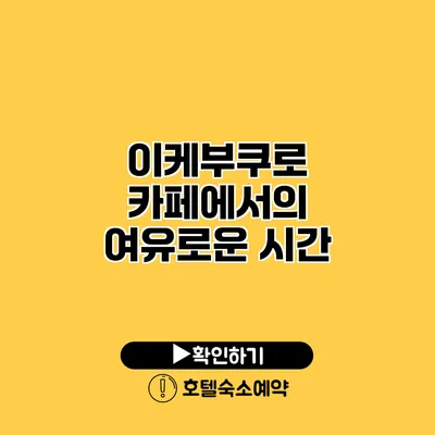 이케부쿠로 카페에서의 여유로운 시간