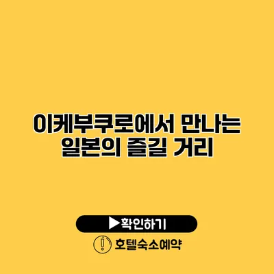 이케부쿠로에서 만나는 일본의 즐길 거리