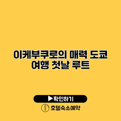 이케부쿠로의 매력 도쿄 여행 첫날 루트