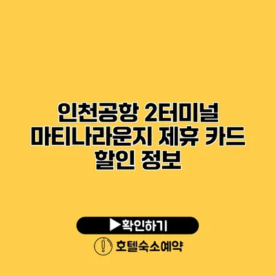 인천공항 2터미널 마티나라운지 제휴 카드 할인 정보