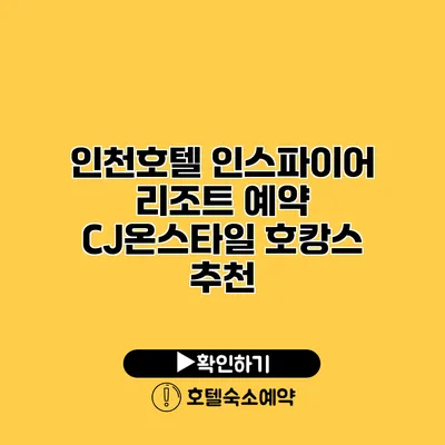 인천호텔 인스파이어 리조트 예약 CJ온스타일 호캉스 추천