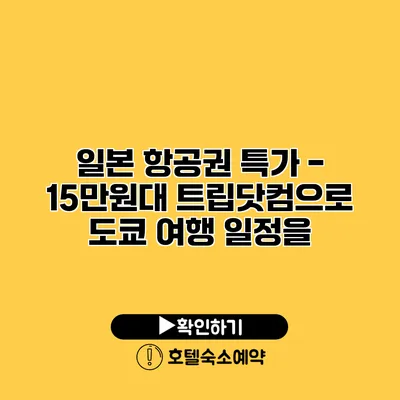 일본 항공권 특가 - 15만원대 트립닷컴으로 도쿄 여행 일정을