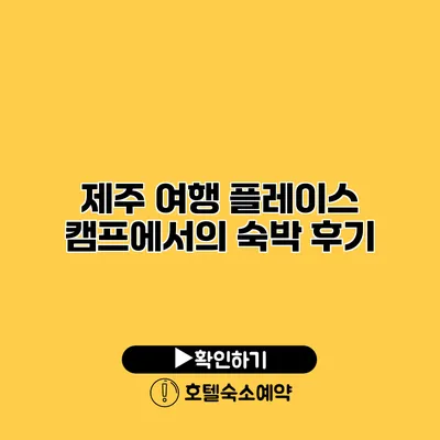 제주 여행 플레이스 캠프에서의 숙박 후기