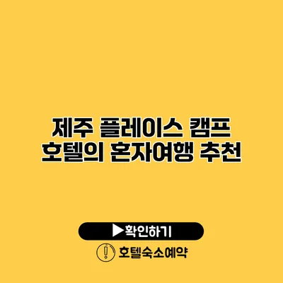 제주 플레이스 캠프 호텔의 혼자여행 추천