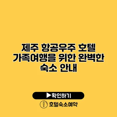 제주 항공우주 호텔 가족여행을 위한 완벽한 숙소 안내