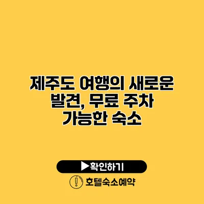 제주도 여행의 새로운 발견, 무료 주차 가능한 숙소