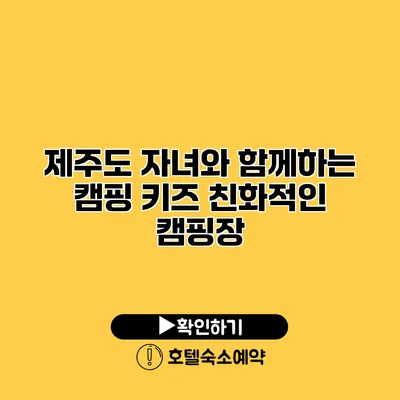 제주도 자녀와 함께하는 캠핑 키즈 친화적인 캠핑장