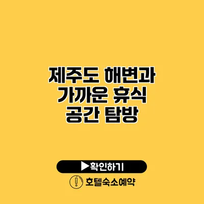 제주도 해변과 가까운 휴식 공간 탐방