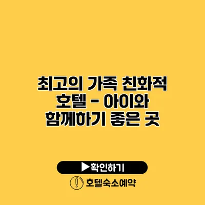 최고의 가족 친화적 호텔 - 아이와 함께하기 좋은 곳