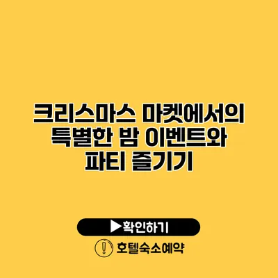 크리스마스 마켓에서의 특별한 밤 이벤트와 파티 즐기기