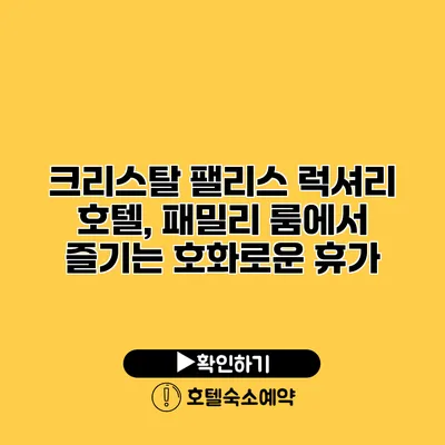 크리스탈 팰리스 럭셔리 호텔, 패밀리 룸에서 즐기는 호화로운 휴가