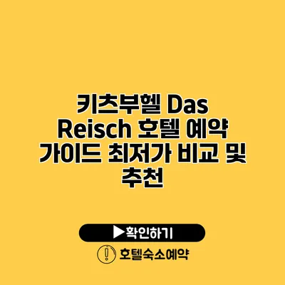 키츠부헬 Das Reisch 호텔 예약 가이드 최저가 비교 및 추천