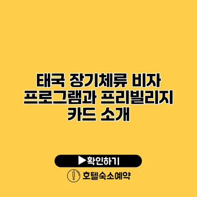 태국 장기체류 비자 프로그램과 프리빌리지 카드 소개